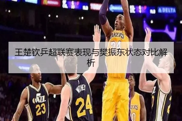 王楚钦乒超联赛表现与樊振东状态对比解析